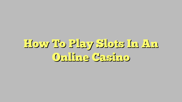 How To Play Slots In An Online Casino