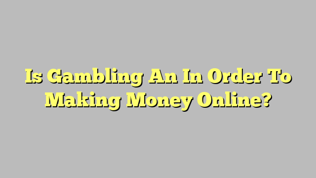 Is Gambling An In Order To Making Money Online?