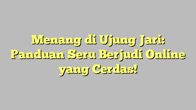 Menang di Ujung Jari: Panduan Seru Berjudi Online yang Cerdas!