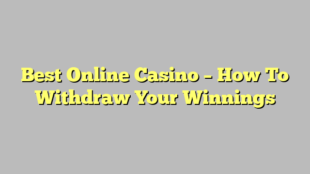 Best Online Casino – How To Withdraw Your Winnings