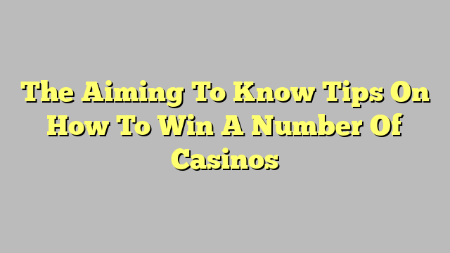 The Aiming To Know Tips On How To Win A Number Of Casinos